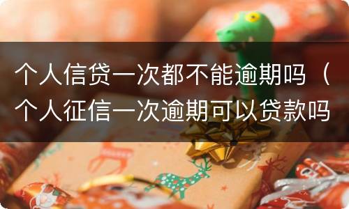 个人信贷一次都不能逾期吗（个人征信一次逾期可以贷款吗）