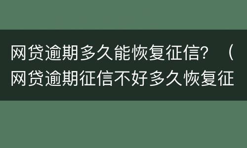 网贷逾期多久能恢复征信？（网贷逾期征信不好多久恢复征信）