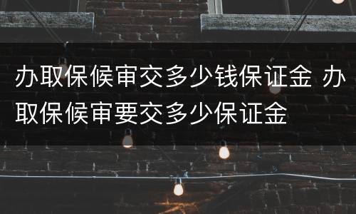 办取保候审交多少钱保证金 办取保候审要交多少保证金