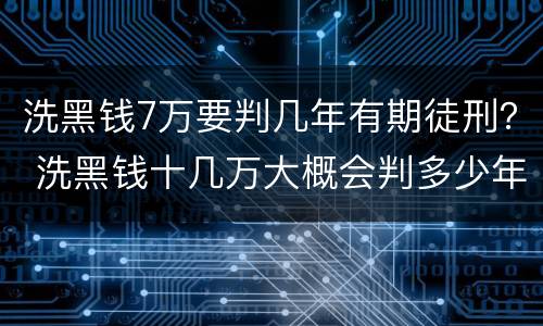 洗黑钱7万要判几年有期徒刑？ 洗黑钱十几万大概会判多少年