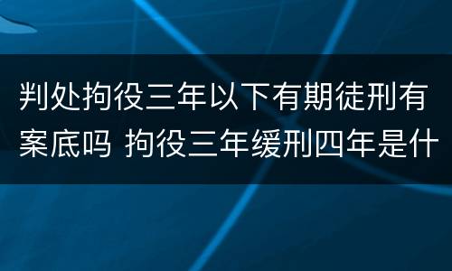 判处拘役三年以下有期徒刑有案底吗 拘役三年缓刑四年是什么意思