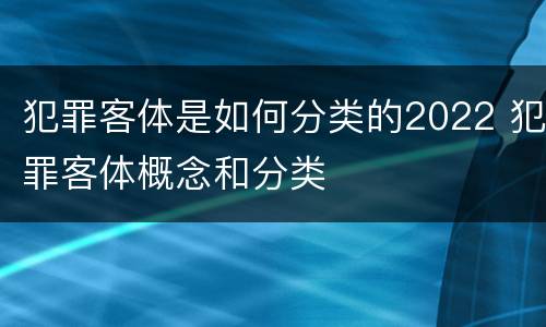 犯罪客体是如何分类的2022 犯罪客体概念和分类