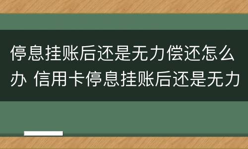 停息挂账后还是无力偿还怎么办 信用卡停息挂账后还是无力偿还怎么办