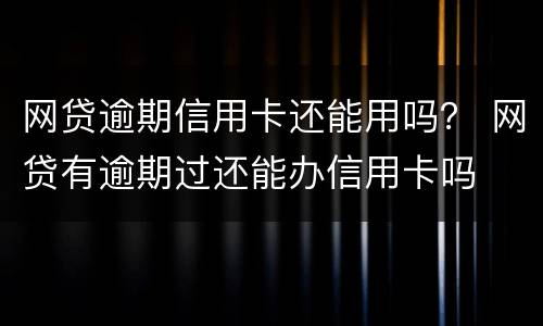 网贷逾期信用卡还能用吗？ 网贷有逾期过还能办信用卡吗