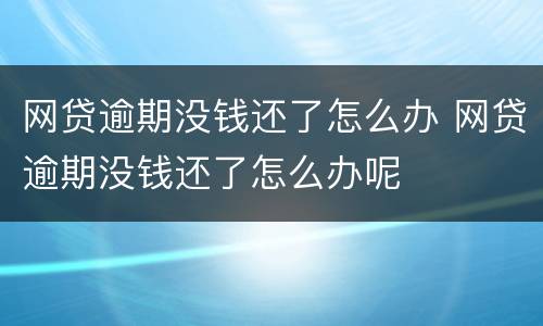 网贷逾期没钱还了怎么办 网贷逾期没钱还了怎么办呢