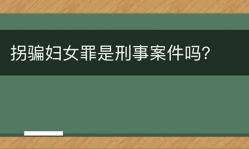 拐骗妇女罪是刑事案件吗？