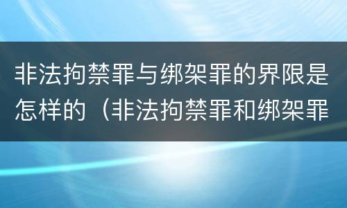 非法拘禁罪与绑架罪的界限是怎样的（非法拘禁罪和绑架罪的界限）