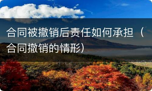 合同被撤销后责任如何承担（合同撤销的情形）