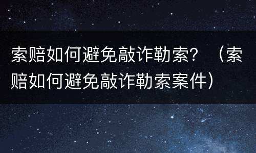 索赔如何避免敲诈勒索？（索赔如何避免敲诈勒索案件）