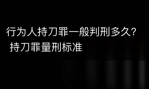 行为人持刀罪一般判刑多久？ 持刀罪量刑标准