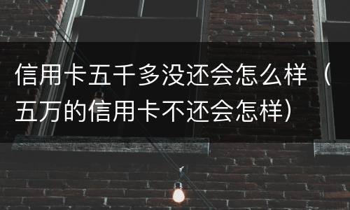 信用卡五千多没还会怎么样（五万的信用卡不还会怎样）