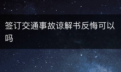 签订交通事故谅解书反悔可以吗
