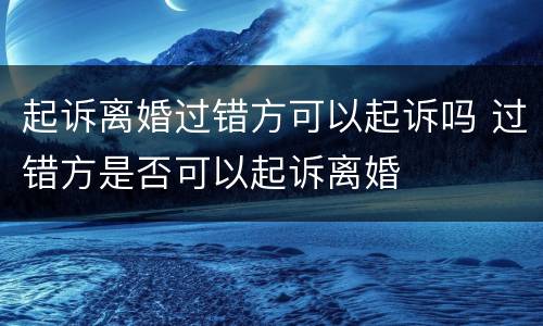 起诉离婚过错方可以起诉吗 过错方是否可以起诉离婚