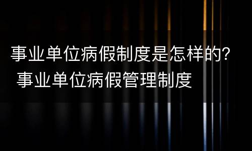 事业单位病假制度是怎样的？ 事业单位病假管理制度