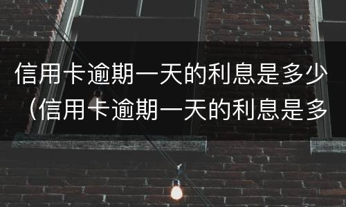 信用卡逾期一天的利息是多少（信用卡逾期一天的利息是多少啊）