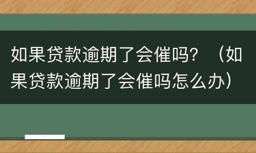 如果贷款逾期了会催吗？（如果贷款逾期了会催吗怎么办）
