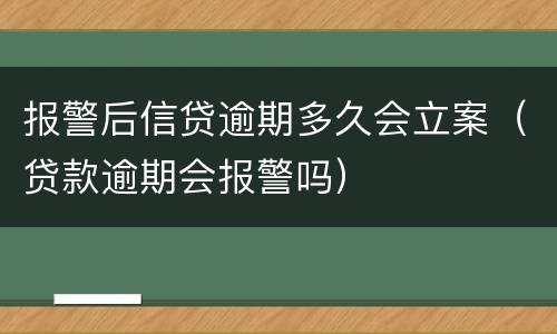 报警后信贷逾期多久会立案（贷款逾期会报警吗）