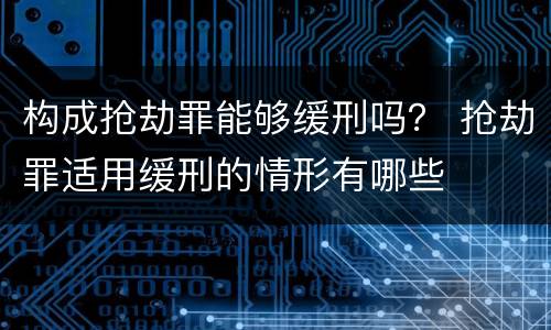 构成抢劫罪能够缓刑吗？ 抢劫罪适用缓刑的情形有哪些