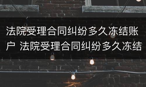 法院受理合同纠纷多久冻结账户 法院受理合同纠纷多久冻结账户一次