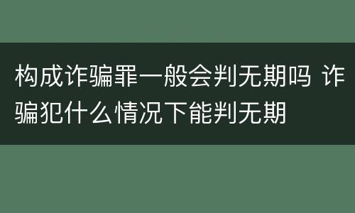 构成诈骗罪一般会判无期吗 诈骗犯什么情况下能判无期