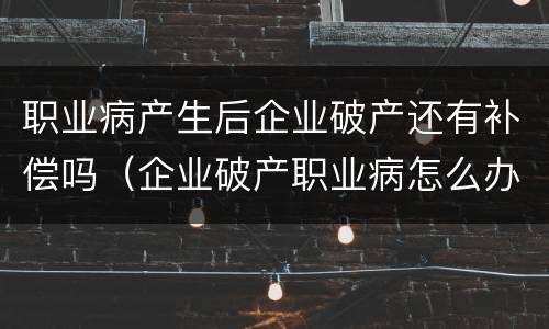 职业病产生后企业破产还有补偿吗（企业破产职业病怎么办）