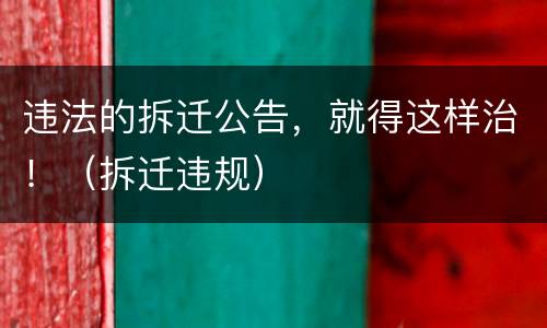 违法的拆迁公告，就得这样治！（拆迁违规）