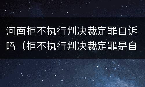 河南拒不执行判决裁定罪自诉吗（拒不执行判决裁定罪是自诉还是公诉案件）