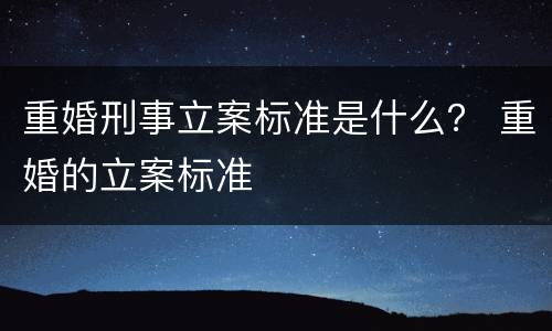 重婚刑事立案标准是什么？ 重婚的立案标准