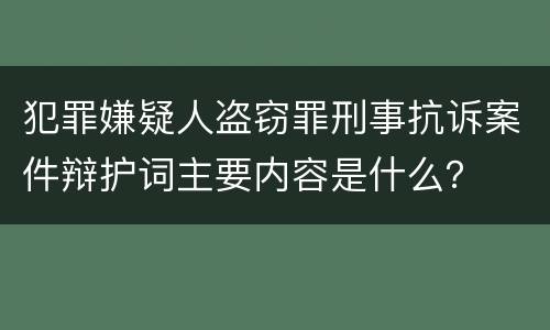 犯罪嫌疑人盗窃罪刑事抗诉案件辩护词主要内容是什么？