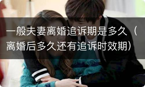 一般夫妻离婚追诉期是多久（离婚后多久还有追诉时效期）