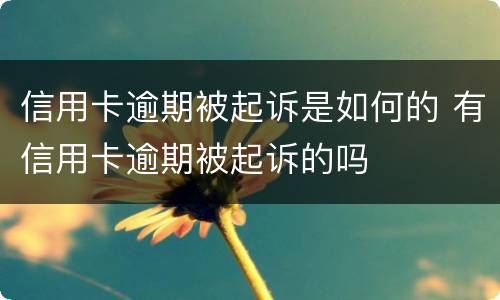 信用卡逾期被起诉是如何的 有信用卡逾期被起诉的吗