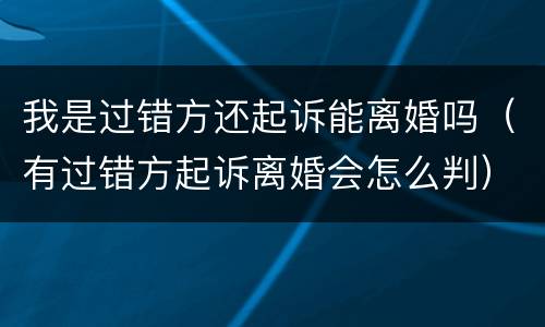 我是过错方还起诉能离婚吗（有过错方起诉离婚会怎么判）