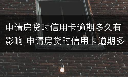 申请房贷时信用卡逾期多久有影响 申请房贷时信用卡逾期多久有影响呢