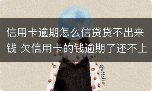 信用卡逾期怎么信贷贷不出来钱 欠信用卡的钱逾期了还不上怎么办
