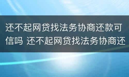 还不起网贷找法务协商还款可信吗 还不起网贷找法务协商还款可信吗怎么办