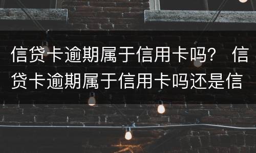 信贷卡逾期属于信用卡吗？ 信贷卡逾期属于信用卡吗还是信用