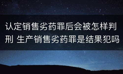 认定销售劣药罪后会被怎样判刑 生产销售劣药罪是结果犯吗