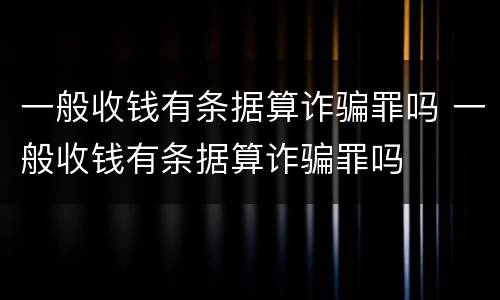 一般收钱有条据算诈骗罪吗 一般收钱有条据算诈骗罪吗