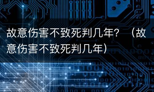 故意伤害不致死判几年？（故意伤害不致死判几年）