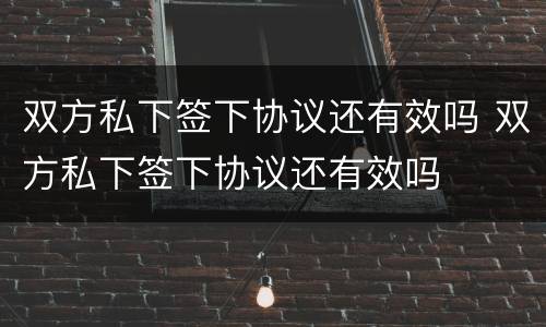 双方私下签下协议还有效吗 双方私下签下协议还有效吗
