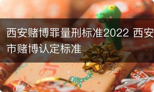 西安赌博罪量刑标准2022 西安市赌博认定标准