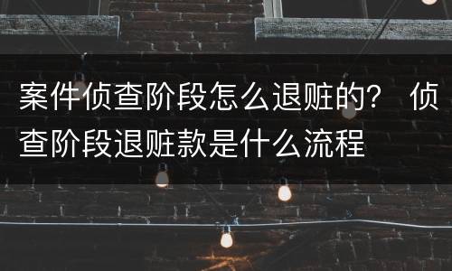 案件侦查阶段怎么退赃的？ 侦查阶段退赃款是什么流程