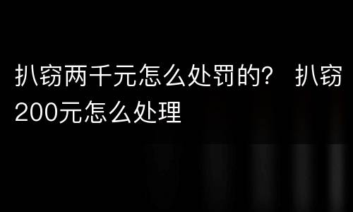 扒窃两千元怎么处罚的？ 扒窃200元怎么处理