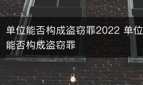 单位能否构成盗窃罪2022 单位能否构成盗窃罪