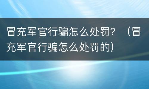 冒充军官行骗怎么处罚？（冒充军官行骗怎么处罚的）