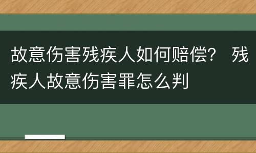 故意伤害残疾人如何赔偿？ 残疾人故意伤害罪怎么判