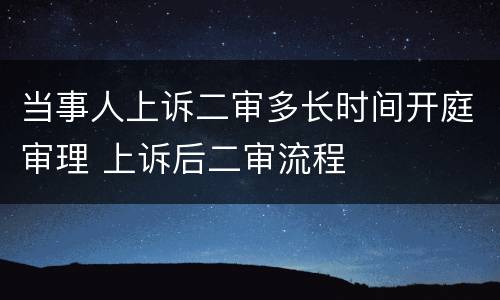 当事人上诉二审多长时间开庭审理 上诉后二审流程