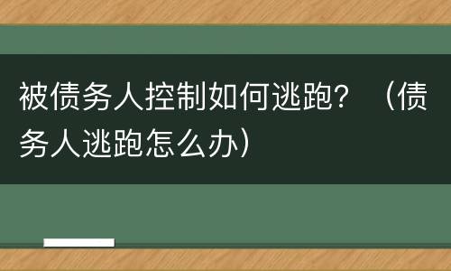 被债务人控制如何逃跑？（债务人逃跑怎么办）