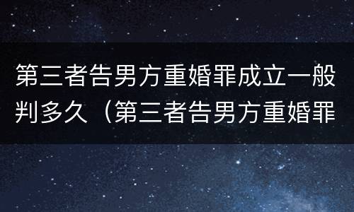 第三者告男方重婚罪成立一般判多久（第三者告男方重婚罪成立一般判多久呢）