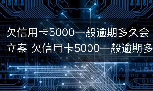 欠信用卡5000一般逾期多久会立案 欠信用卡5000一般逾期多久会立案处理